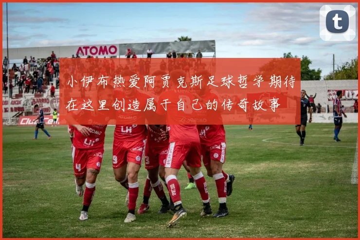 小伊布热爱阿贾克斯足球哲学期待在这里创造属于自己的传奇故事