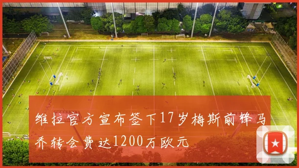维拉官方宣布签下17岁梅斯前锋马乔转会费达1200万欧元