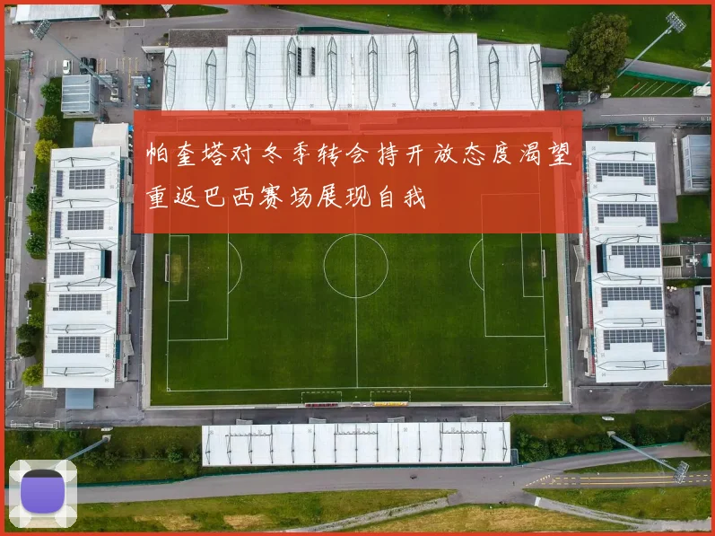 帕奎塔对冬季转会持开放态度渴望重返巴西赛场展现自我