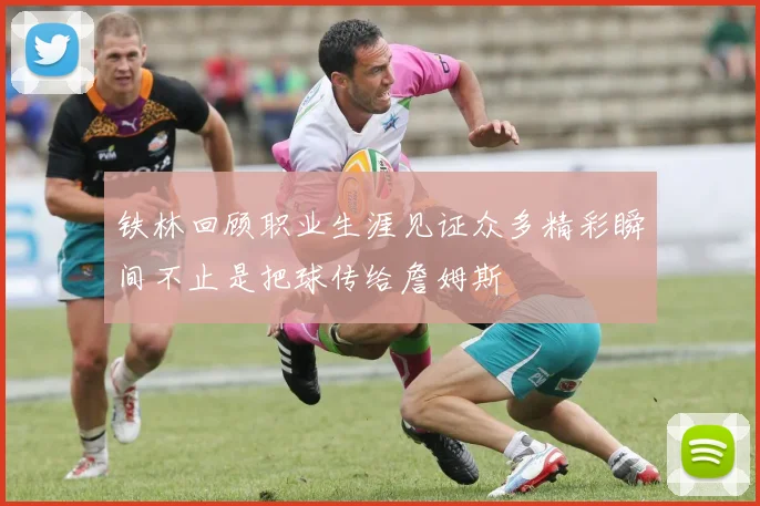 铁林回顾职业生涯见证众多精彩瞬间不止是把球传给詹姆斯
