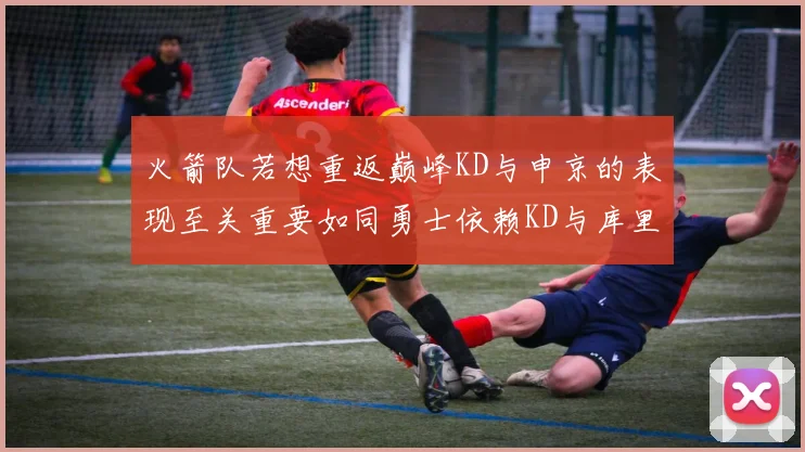 火箭队若想重返巅峰KD与申京的表现至关重要如同勇士依赖KD与库里
