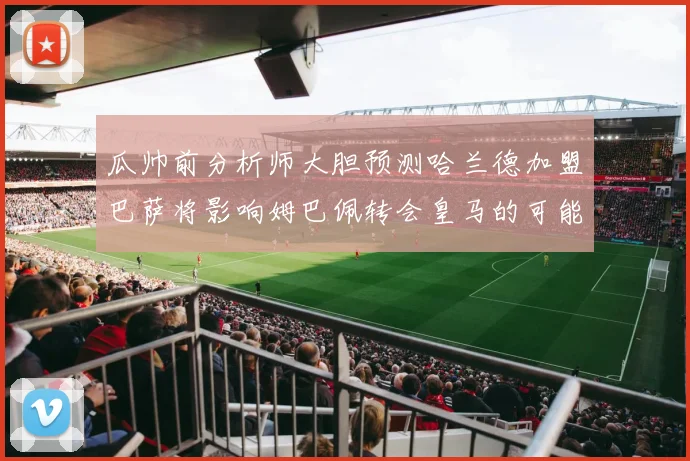 瓜帅前分析师大胆预测哈兰德加盟巴萨将影响姆巴佩转会皇马的可能性