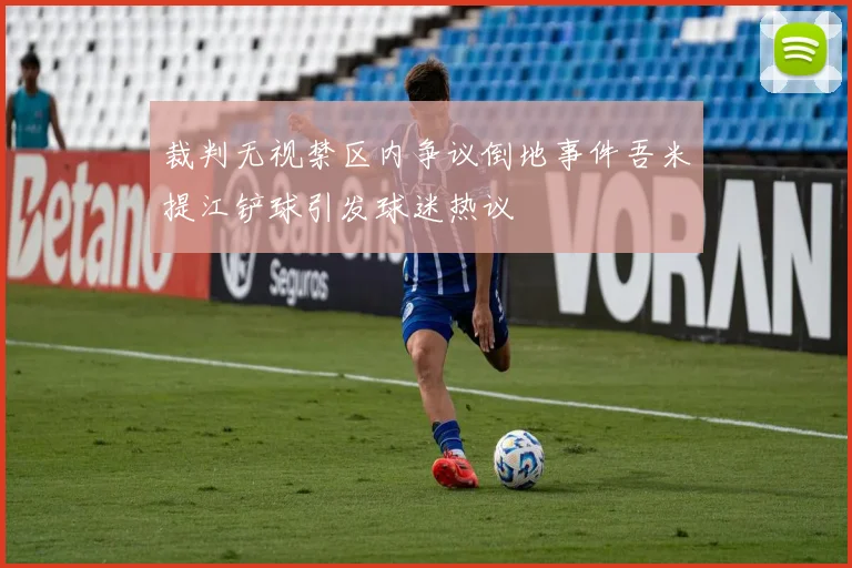 裁判无视禁区内争议倒地事件吾米提江铲球引发球迷热议