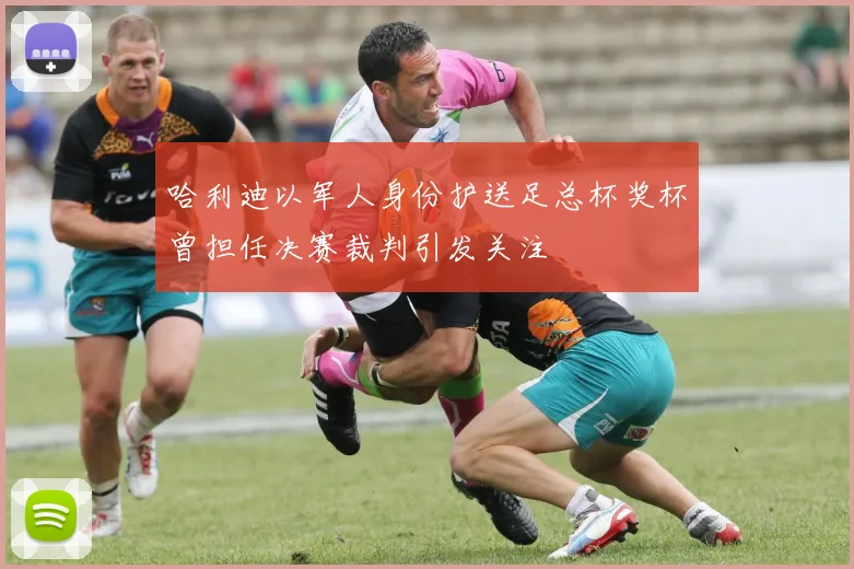 哈利迪以军人身份护送足总杯奖杯曾担任决赛裁判引发关注